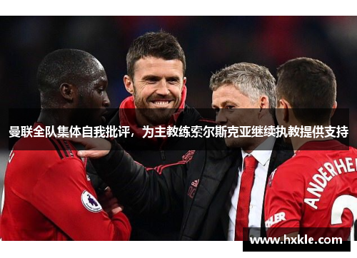 曼联全队集体自我批评，为主教练索尔斯克亚继续执教提供支持