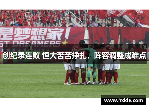 创纪录连败 恒大苦苦挣扎，阵容调整成难点