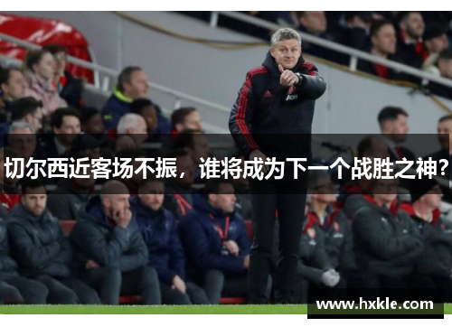 切尔西近客场不振，谁将成为下一个战胜之神？