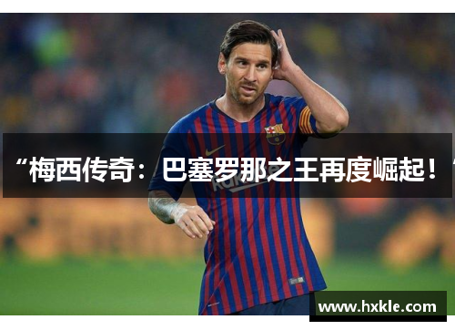 “梅西传奇：巴塞罗那之王再度崛起！”