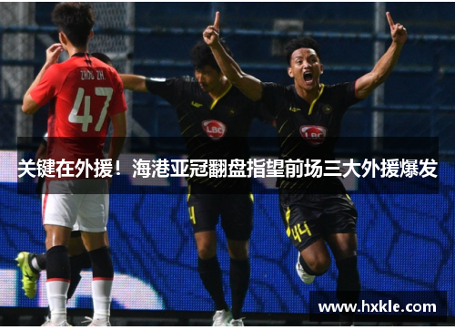 关键在外援！海港亚冠翻盘指望前场三大外援爆发
